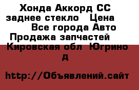 Хонда Аккорд СС7 заднее стекло › Цена ­ 3 000 - Все города Авто » Продажа запчастей   . Кировская обл.,Югрино д.